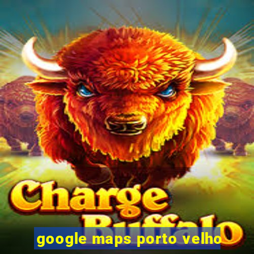 google maps porto velho